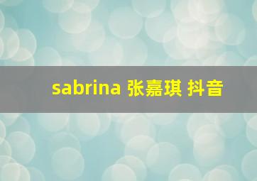 sabrina 张嘉琪 抖音